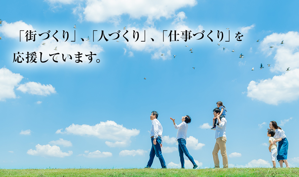 「街づくり」、「人づくり」、「仕事づくり」を応援しています。