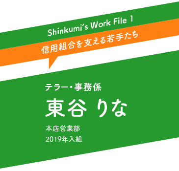 Shinkumi's Work File 1 | テラー・事務係 東谷 りな : 本店営業部 2019年入組